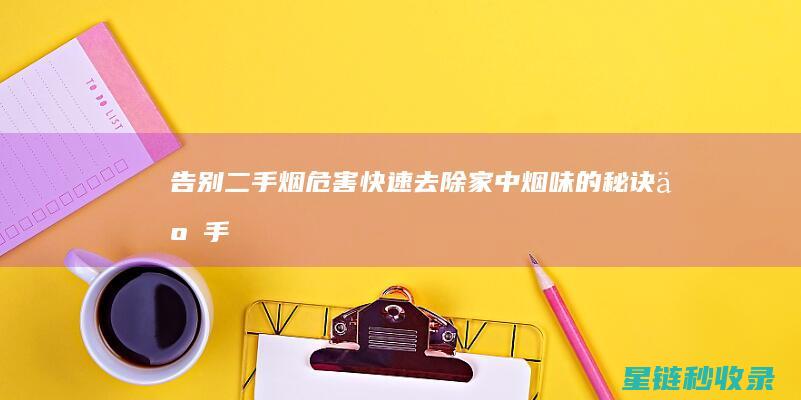 告别二手烟危害：快速去除家中烟味的秘诀 (二手烟危害标语)