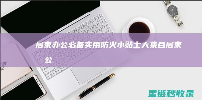 居家办公必备实用防火小贴士大集合居家办公