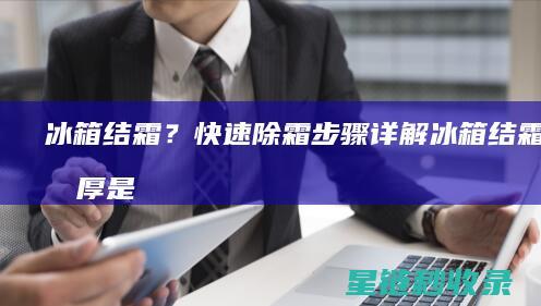 冰箱结霜？快速除霜步骤详解 (冰箱结霜快霜厚是哪里有问题吗)