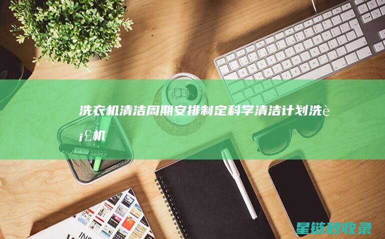 洗衣机清洁周期安排：制定科学清洁计划 (洗衣机清洁周期)